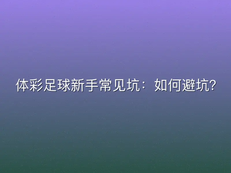 体彩足球新手常见坑：如何避坑？